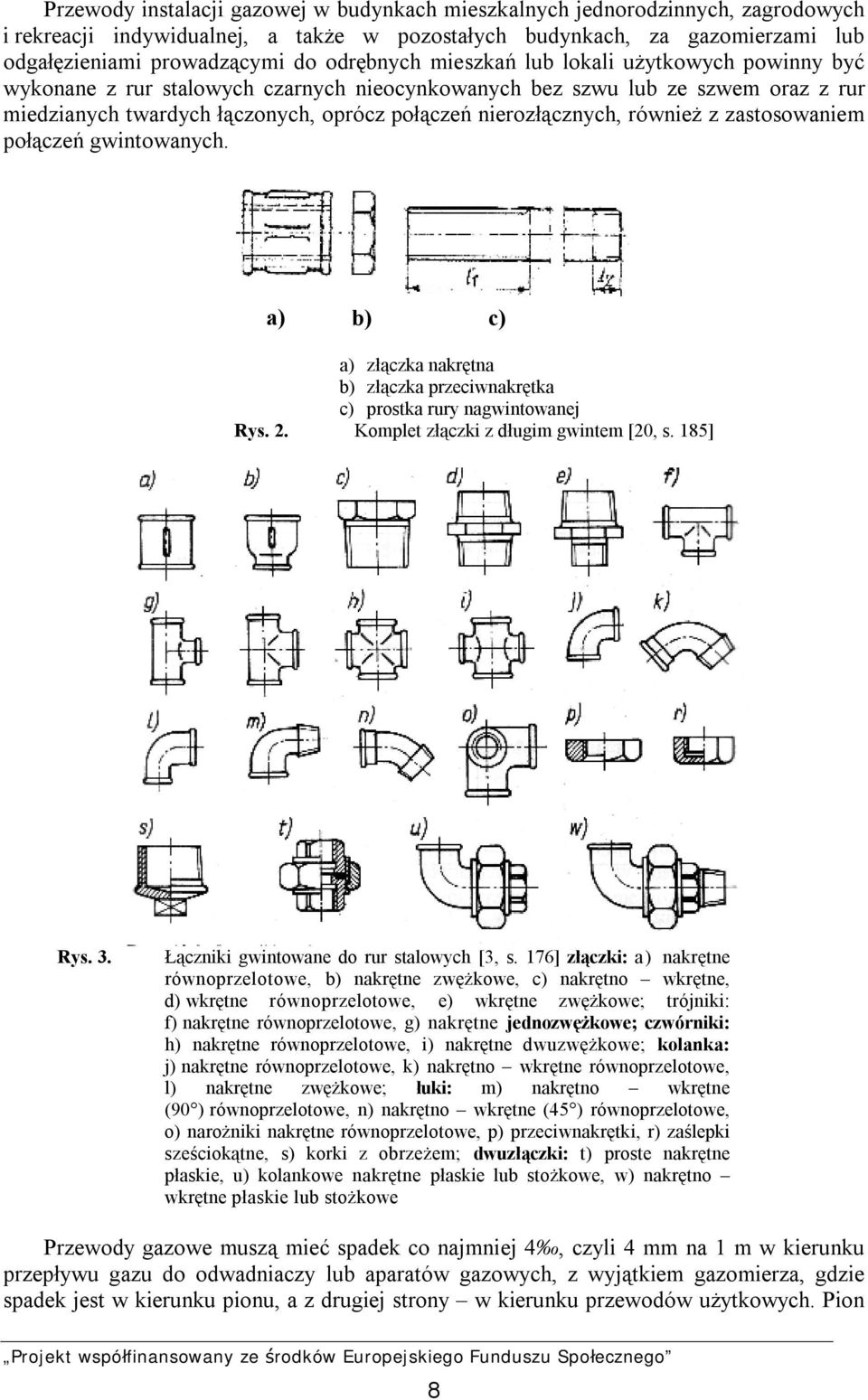 również z zastosowaniem połączeń gwintowanych. a) b) c) a) złączka nakrętna b) złączka przeciwnakrętka c) prostka rury nagwintowanej Rys. 2. Komplet złączki z długim gwintem [20, s. 185] Rys. 3.