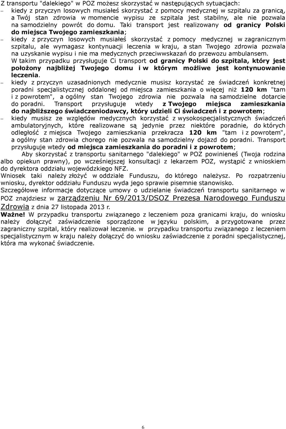 Taki transport jest realizowany od granicy Polski do miejsca Twojego zamieszkania; kiedy z przyczyn losowych musiałeś skorzystać z pomocy medycznej w zagranicznym szpitalu, ale wymagasz kontynuacji