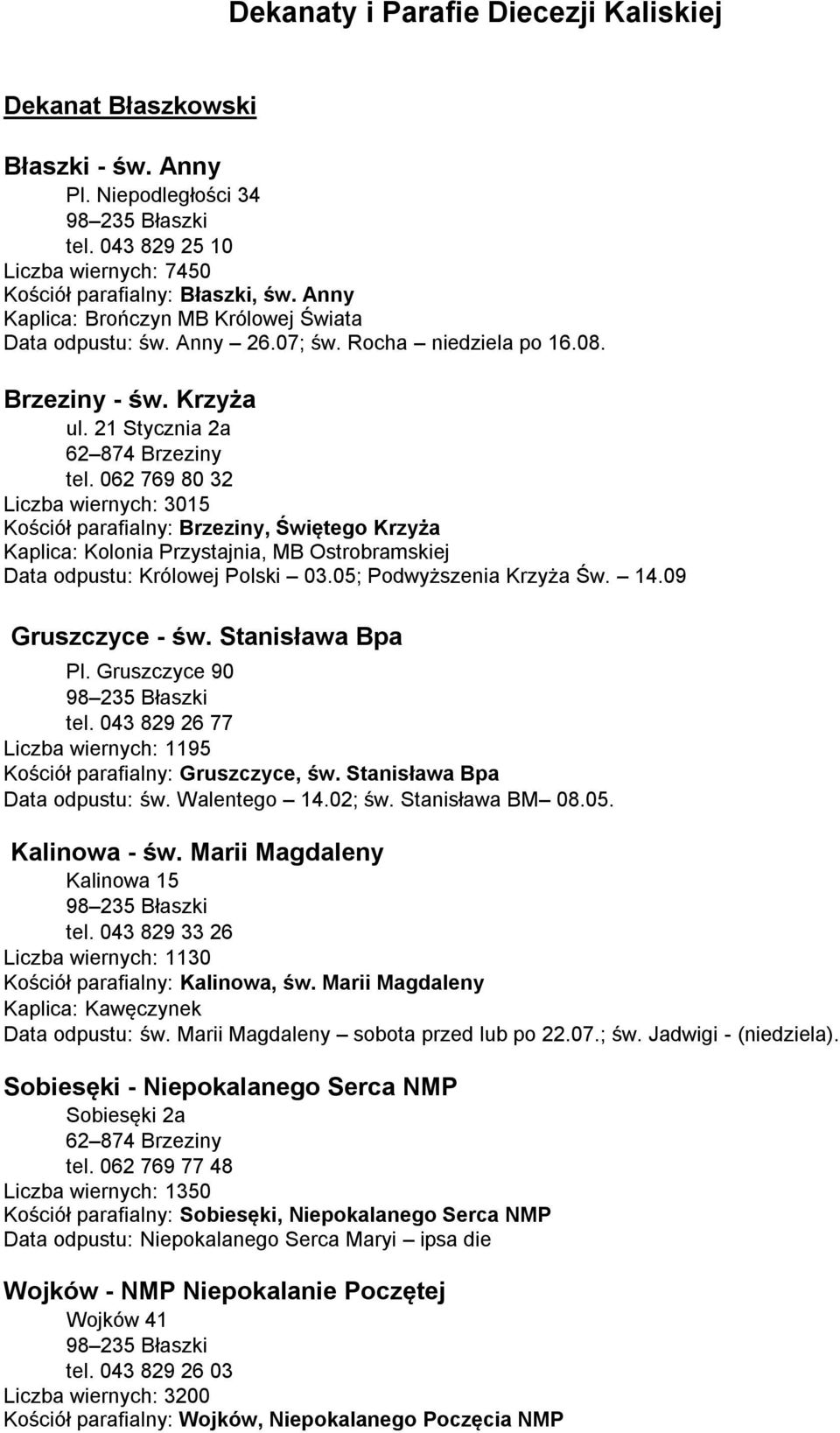 062 769 80 32 Liczba wiernych: 3015 Kościół parafialny: Brzeziny, Świętego Krzyża Kaplica: Kolonia Przystajnia, MB Ostrobramskiej Data odpustu: Królowej Polski 03.05; Podwyższenia Krzyża Św. 14.