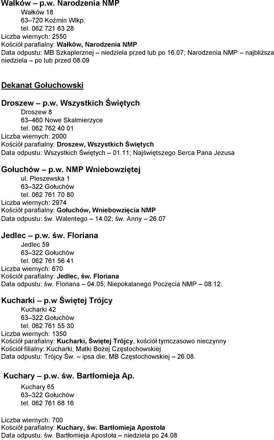 062 762 40 01 Liczba wiernych: 2000 Kościół parafialny: Droszew, Wszystkich Świętych Data odpustu: Wszystkich Świętych 01.11; Najświętszego Serca Pana Jezusa Gołuchów p.w. NMP Wniebowziętej ul.