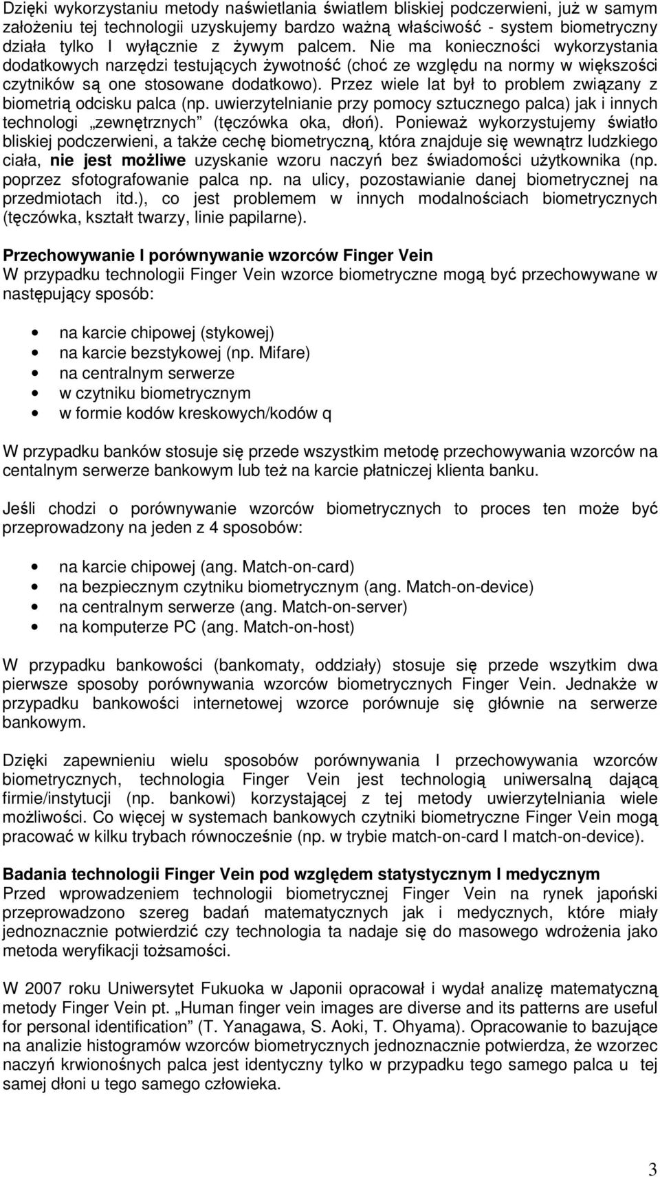 Przez wiele lat był to problem związany z biometrią odcisku palca (np. uwierzytelnianie przy pomocy sztucznego palca) jak i innych technologi zewnętrznych (tęczówka oka, dłoń).