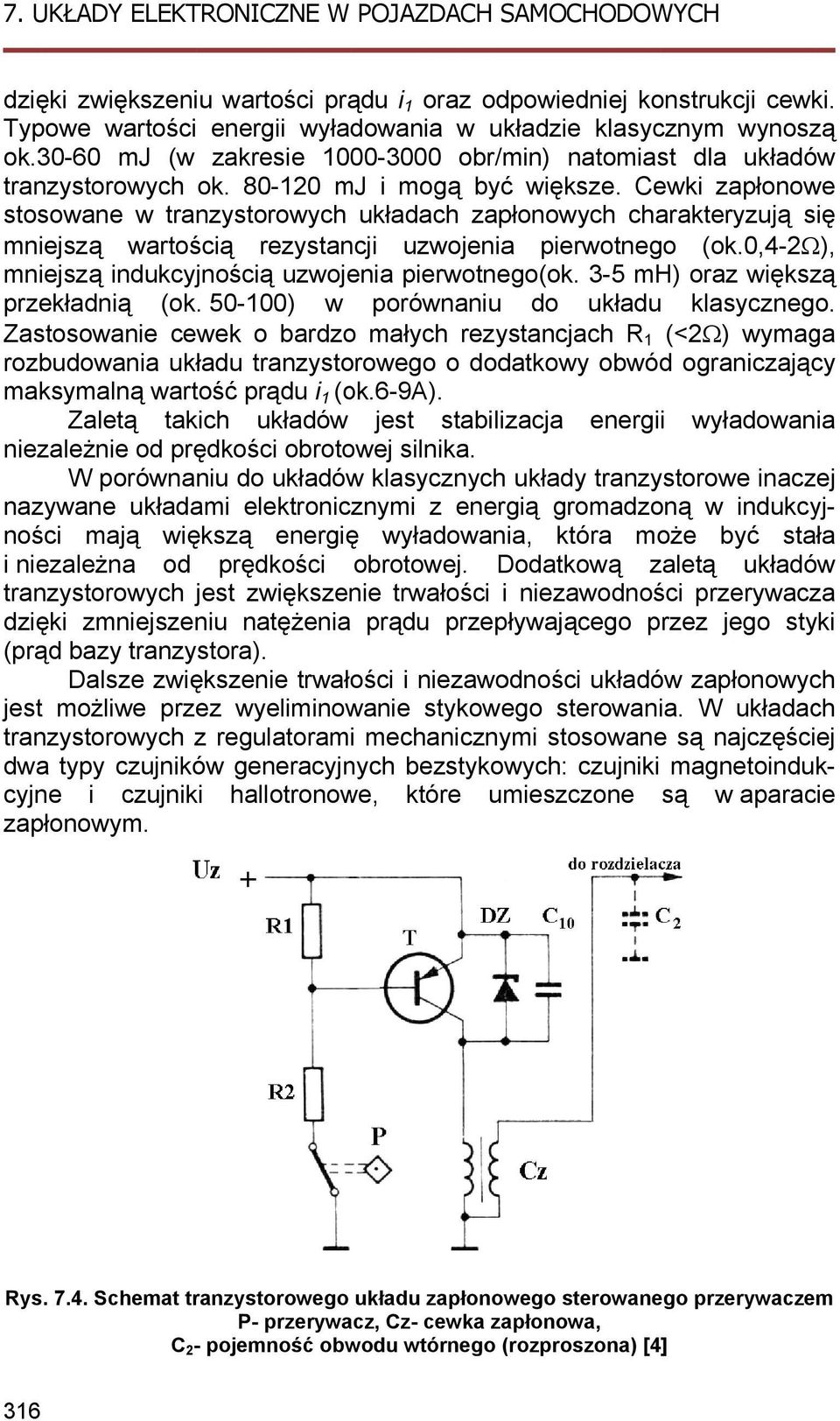 Cewki zapłonowe stosowane w tranzystorowych układach zapłonowych charakteryzują się mniejszą wartością rezystancji uzwojenia pierwotnego (ok.0,4-2ω), mniejszą indukcyjnością uzwojenia pierwotnego(ok.