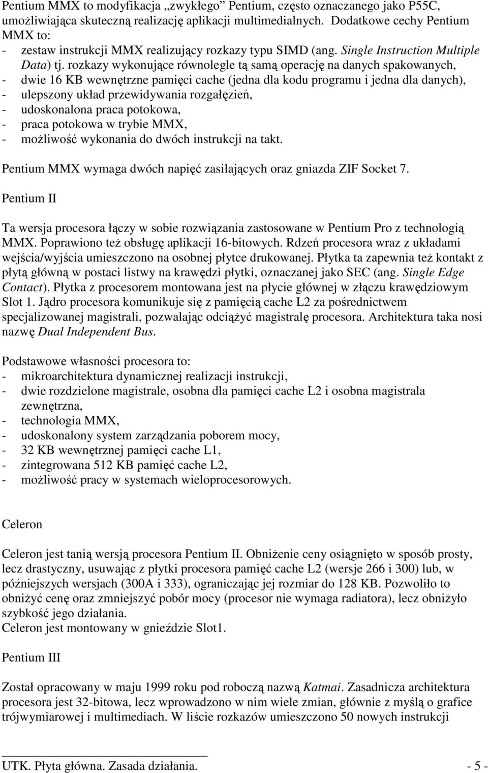 rozkazy wykonujące równolegle tą samą operację na danych spakowanych, - dwie 16 KB wewnętrzne pamięci cache (jedna dla kodu programu i jedna dla danych), - ulepszony układ przewidywania rozgałęzień,