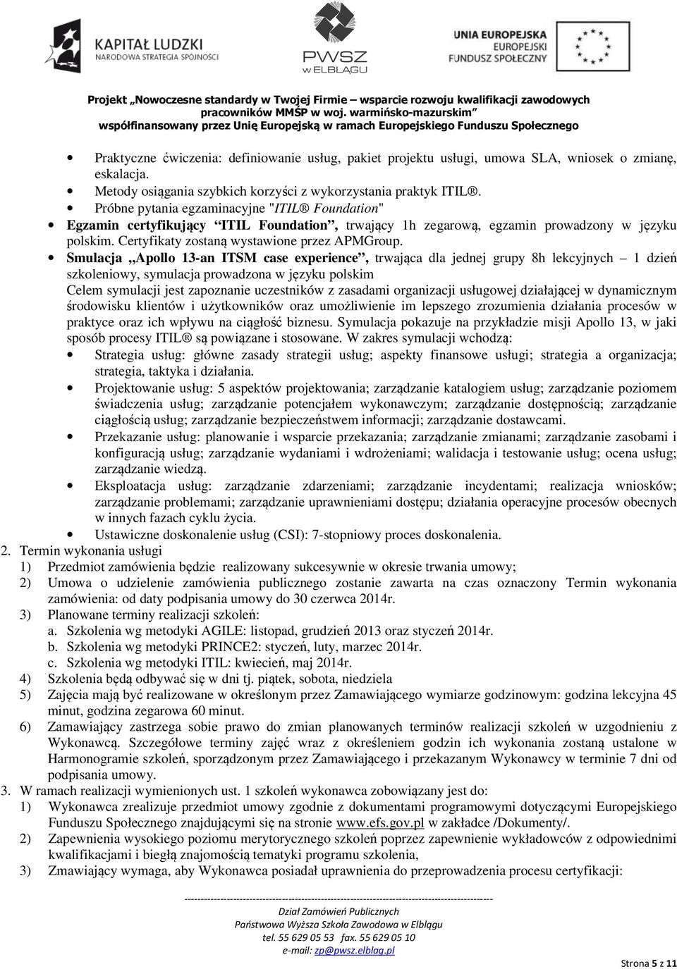 Smulacja Apollo 13-an ITSM case experience, trwająca dla jednej grupy 8h lekcyjnych 1 dzień szkoleniowy, symulacja prowadzona w języku polskim Celem symulacji jest zapoznanie uczestników z zasadami