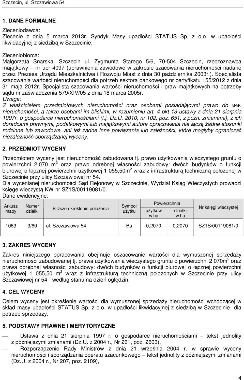 Zygmunta Starego 5/6, 70-504 Szczecin, rzeczoznawca majątkowy nr upr 4097 (uprawnienia zawodowe w zakresie szacowania nieruchomości nadane przez Prezesa Urzędu Mieszkalnictwa i Rozwoju Miast z dnia