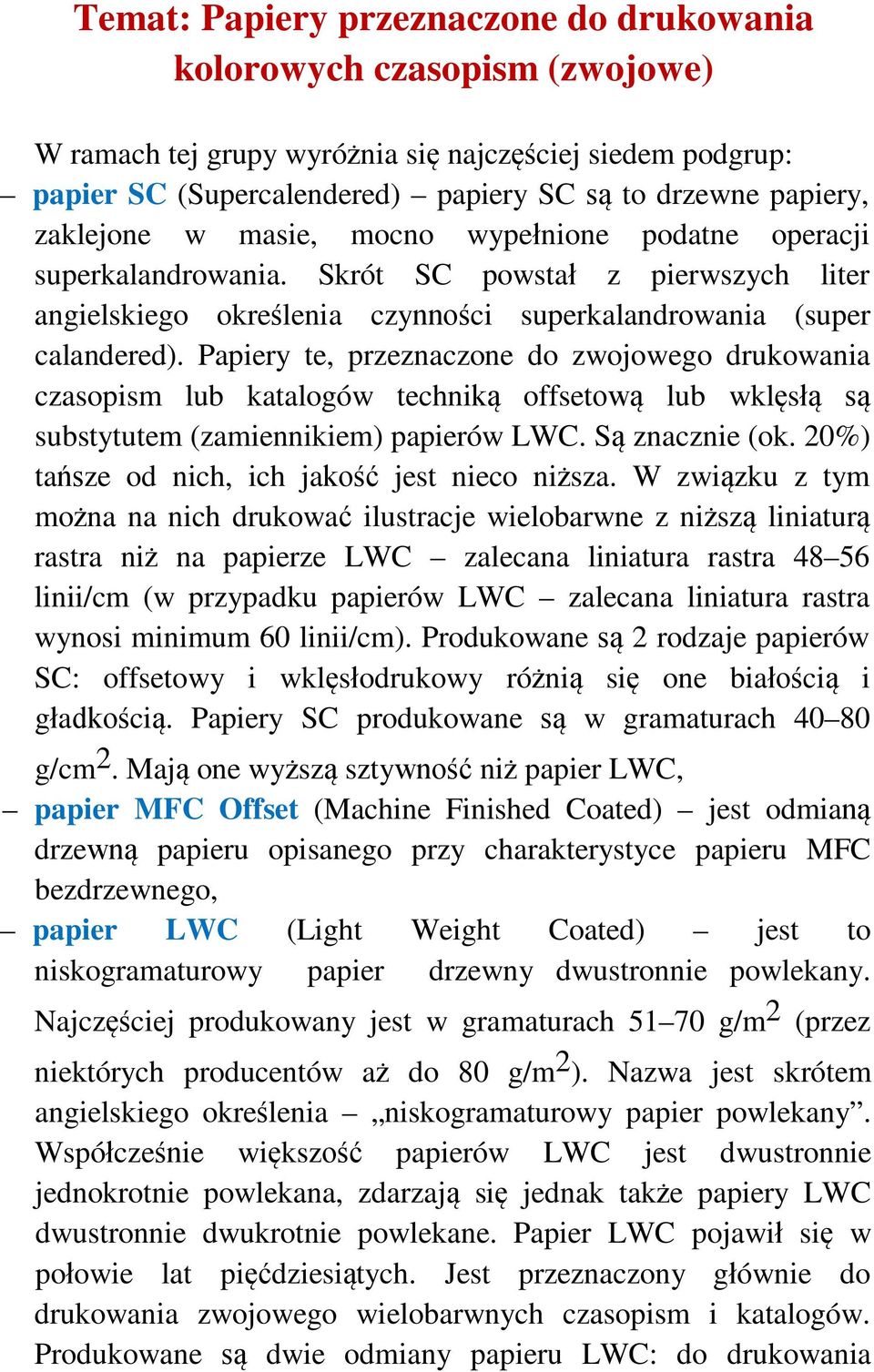 Papiery te, przeznaczone do zwojowego drukowania czasopism lub katalogów techniką offsetową lub wklęsłą są substytutem (zamiennikiem) papierów LWC. Są znacznie (ok.