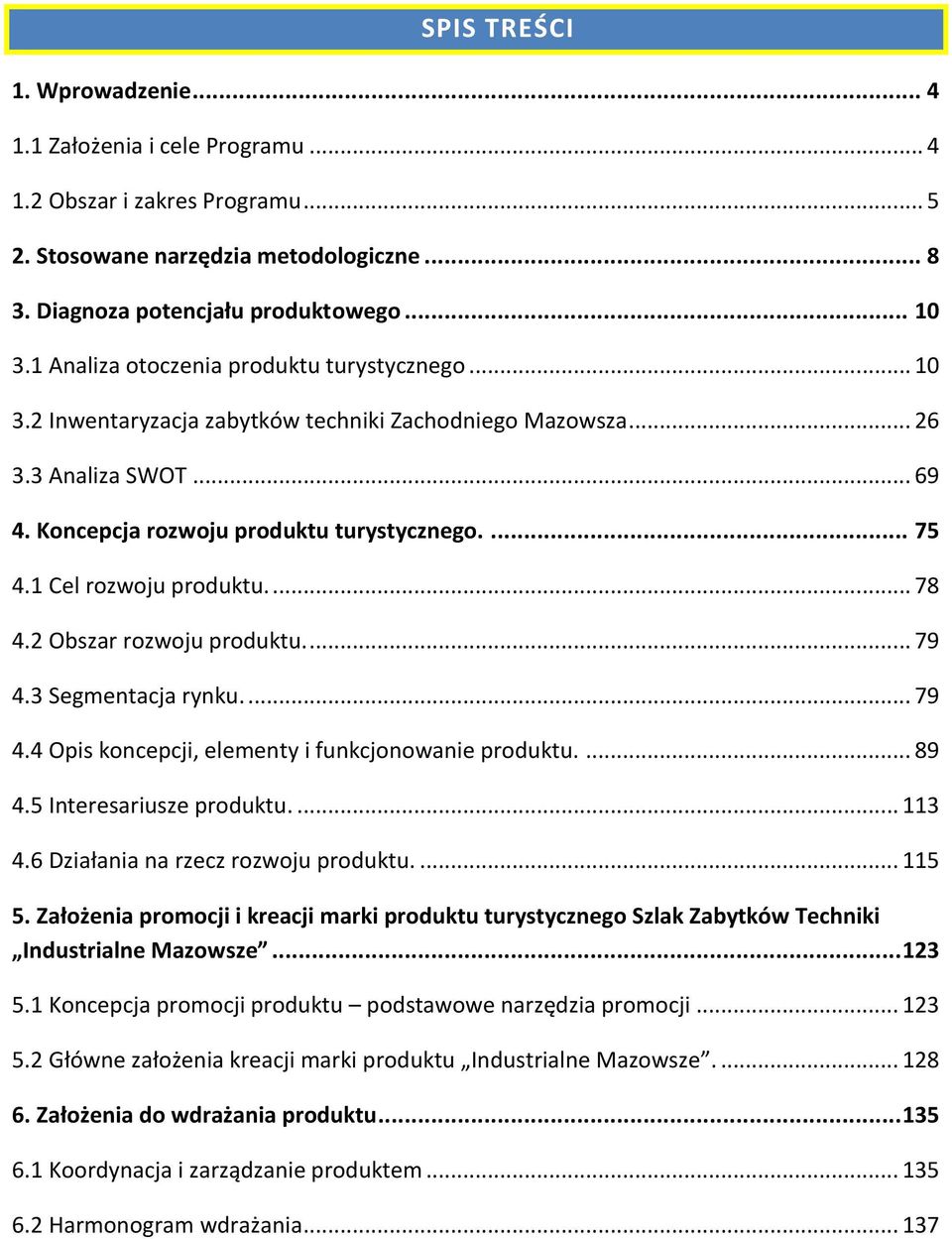 1 Cel rozwoju produktu.... 78 4.2 Obszar rozwoju produktu.... 79 4.3 Segmentacja rynku.... 79 4.4 Opis koncepcji, elementy i funkcjonowanie produktu.... 89 4.5 Interesariusze produktu.... 113 4.