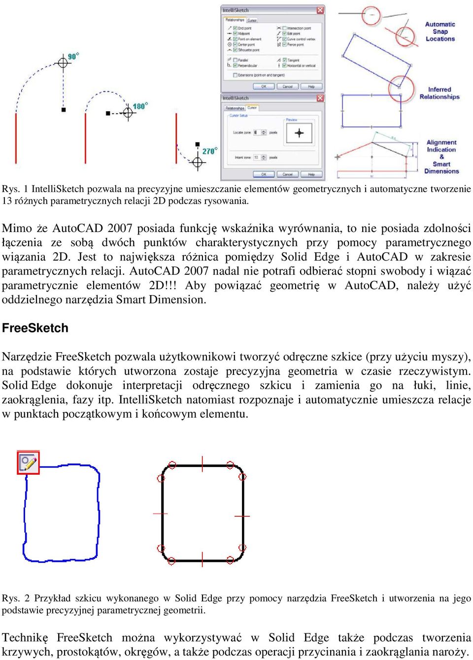 Jest to największa różnica pomiędzy Solid Edge i AutoCAD w zakresie parametrycznych relacji. AutoCAD 2007 nadal nie potrafi odbierać stopni swobody i wiązać parametrycznie elementów 2D!