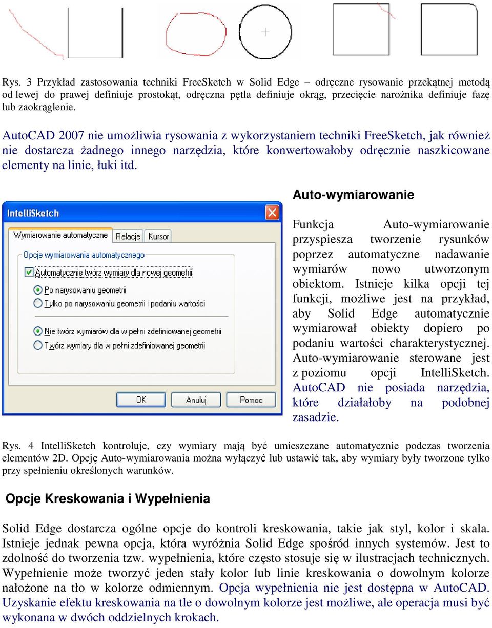 AutoCAD 2007 nie umożliwia rysowania z wykorzystaniem techniki FreeSketch, jak również nie dostarcza żadnego innego narzędzia, które konwertowałoby odręcznie naszkicowane elementy na linie, łuki itd.