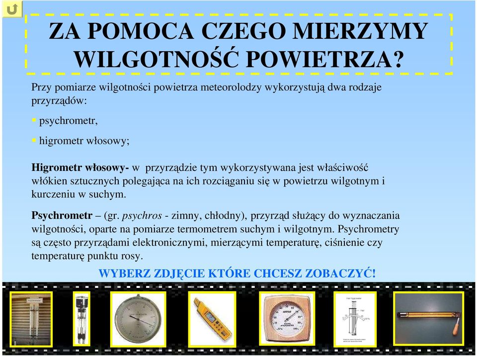 wykorzystywana jest właściwość włókien sztucznych polegająca na ich rozciąganiu się w powietrzu wilgotnym i kurczeniu w suchym. Psychrometr (gr.