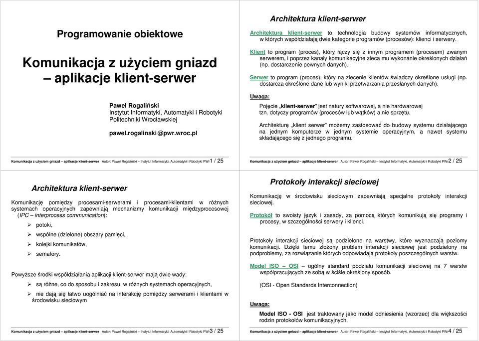 Klient to program (proces), który łączy się z innym programem (procesem) zwanym serwerem, i poprzez kanały komunikacyjne zleca mu wykonanie określonych działań (np. dostarczenie pewnych danych).