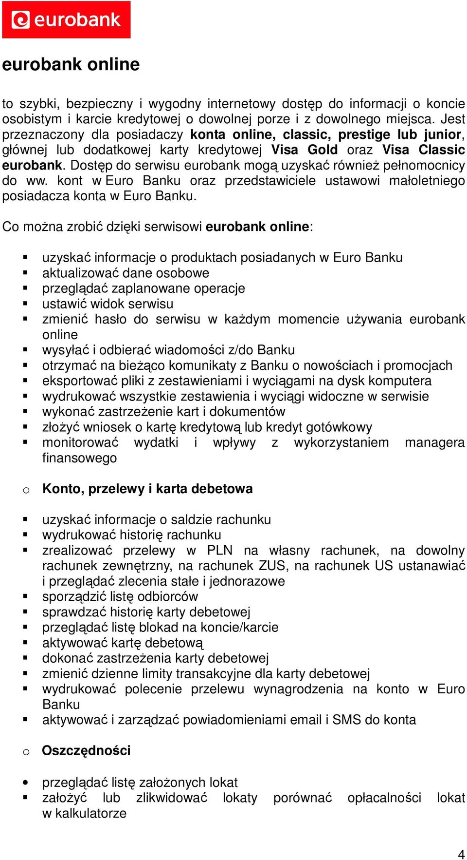 Dostęp do serwisu eurobank mogą uzyskać również pełnomocnicy do ww. kont w Euro Banku oraz przedstawiciele ustawowi małoletniego posiadacza konta w Euro Banku.