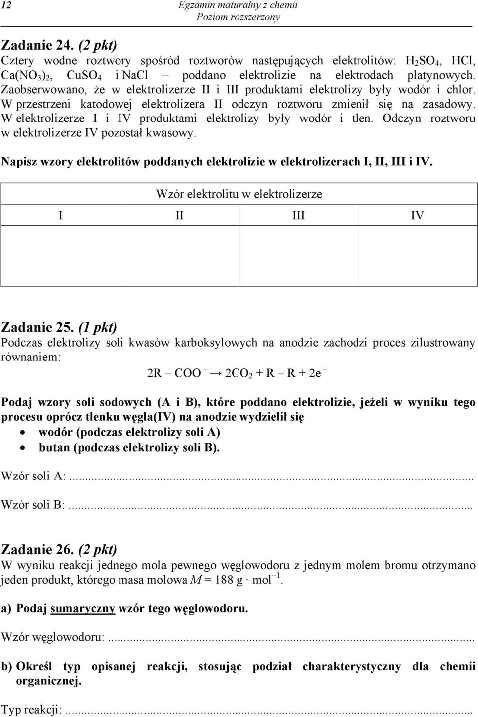 Zaobserwowano, że w elektrolizerze II i III produktami elektrolizy były wodór i chlor. W przestrzeni katodowej elektrolizera II odczyn roztworu zmienił się na zasadowy.