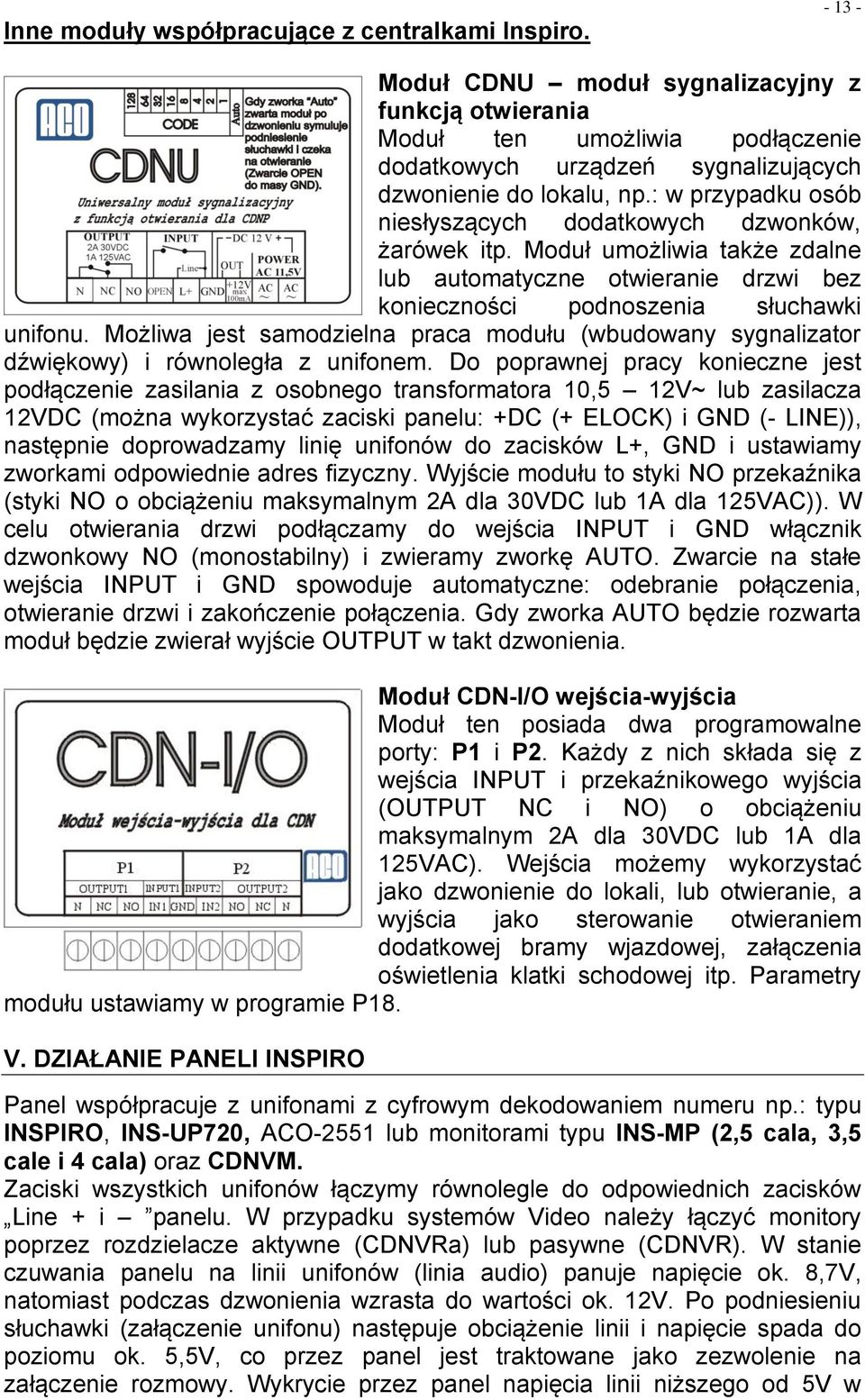 : w przypadku osób niesłyszących dodatkowych dzwonków, żarówek itp. Moduł umożliwia także zdalne lub automatyczne otwieranie drzwi bez konieczności podnoszenia słuchawki unifonu.