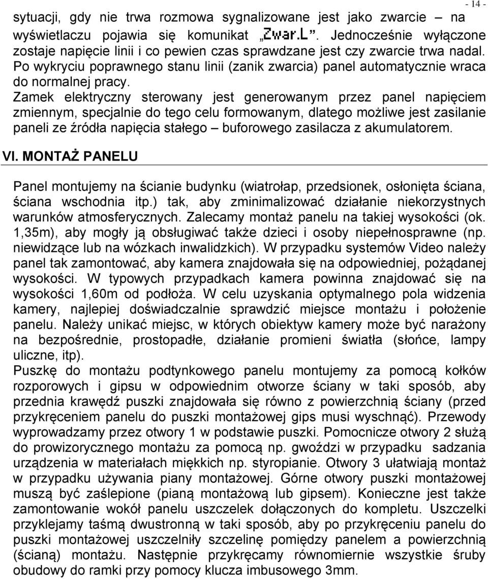 Zamek elektryczny sterowany jest generowanym przez panel napięciem zmiennym, specjalnie do tego celu formowanym, dlatego możliwe jest zasilanie paneli ze źródła napięcia stałego buforowego zasilacza