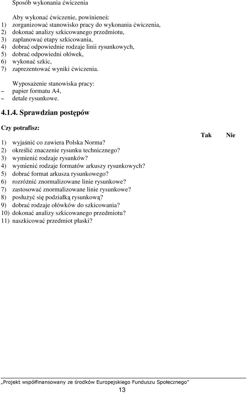 4. Sprawdzian postępów Czy potrafisz: Tak Nie 1) wyjaśnić co zawiera Polska Norma? 2) określić znaczenie rysunku technicznego? 3) wymienić rodzaje rysunków?