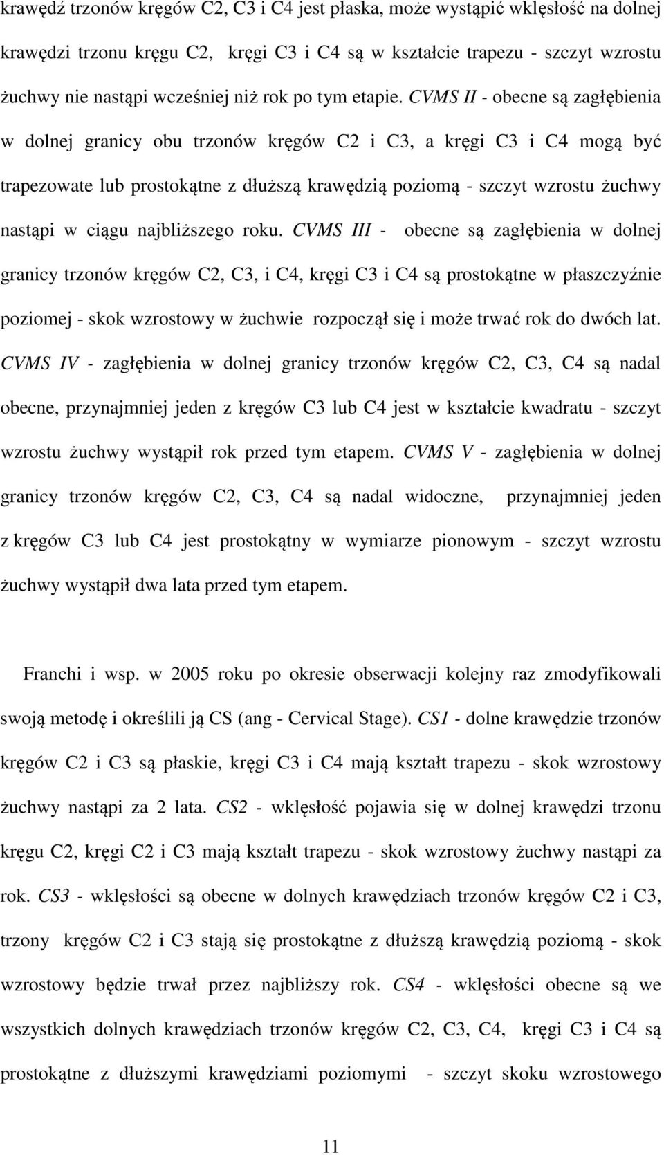 CVMS II - obecne są zagłębienia w dolnej granicy obu trzonów kręgów C2 i C3, a kręgi C3 i C4 mogą być trapezowate lub prostokątne z dłuższą krawędzią poziomą - szczyt wzrostu żuchwy nastąpi w ciągu