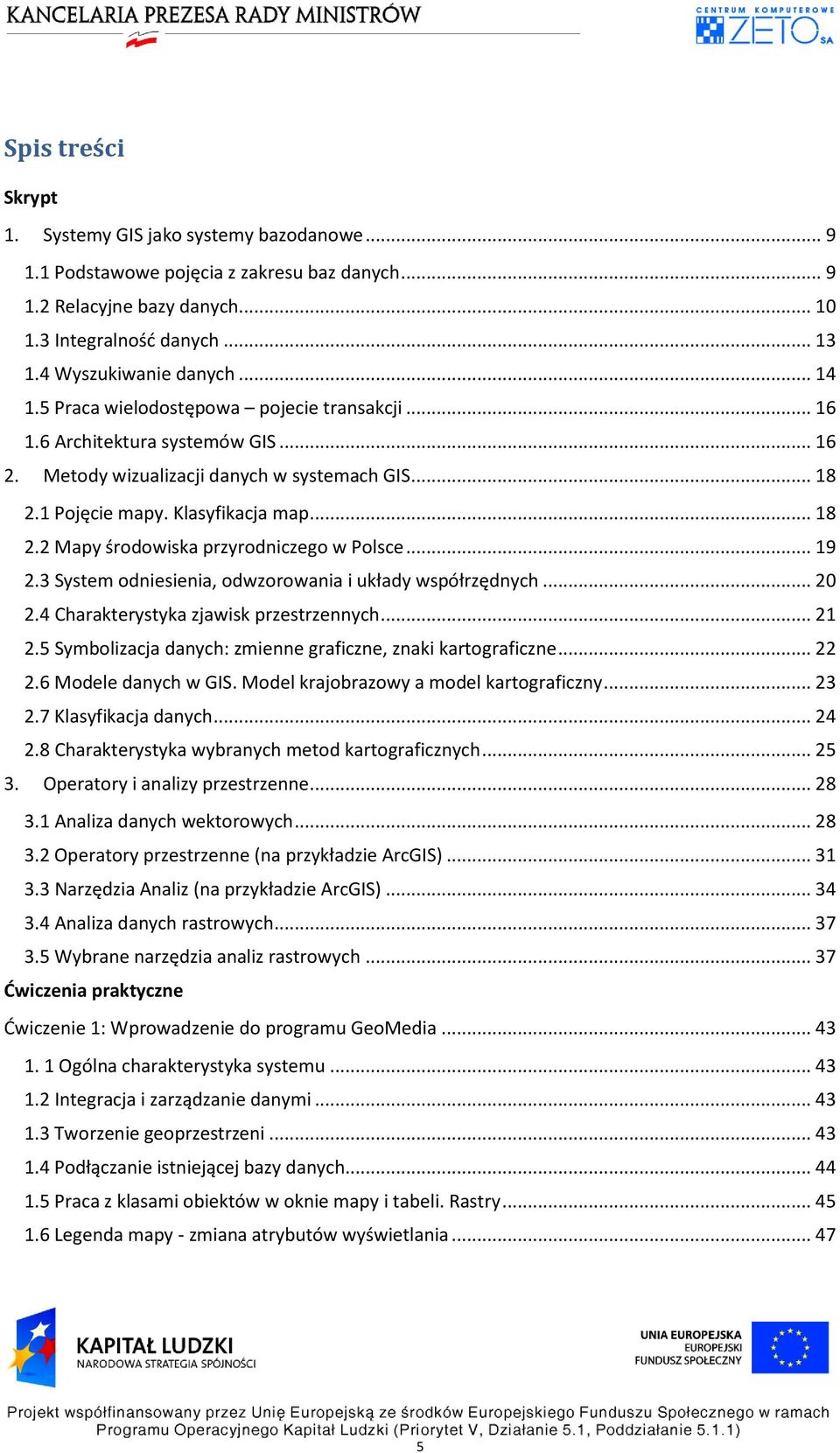 .. 19 2.3 System odniesienia, odwzorowania i układy współrzędnych... 20 2.4 Charakterystyka zjawisk przestrzennych... 21 2.5 Symbolizacja danych: zmienne graficzne, znaki kartograficzne... 22 2.