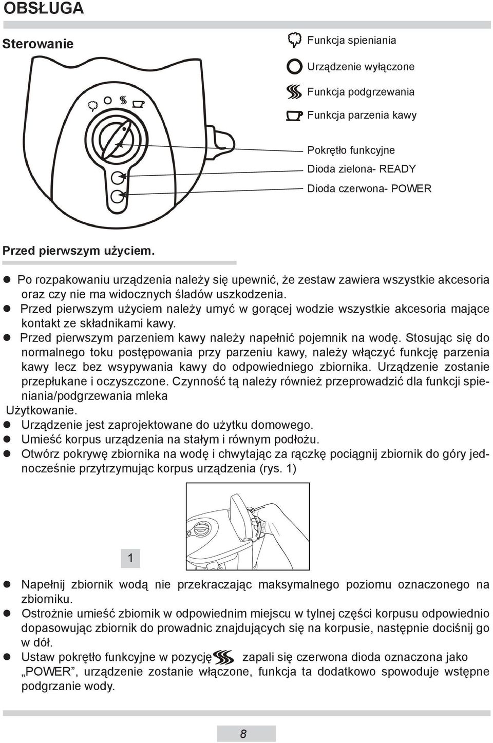 Przed pierwszym użyciem należy umyć w gorącej wodzie wszystkie akcesoria mające kontakt ze składnikami kawy. Przed pierwszym parzeniem kawy należy napełnić pojemnik na wodę.