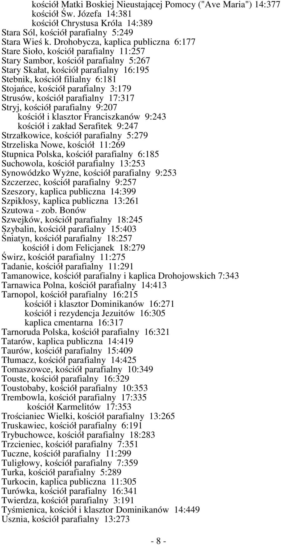 kościół parafialny 3:179 Strusów, kościół parafialny 17:317 Stryj, kościół parafialny 9:207 kościół i klasztor Franciszkanów 9:243 kościół i zakład Serafitek 9:247 Strzałkowice, kościół parafialny