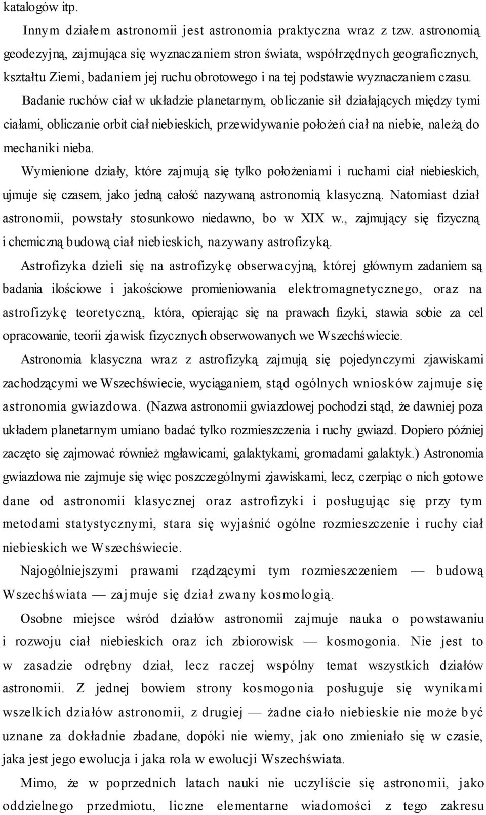 Badanie ruchów ciał w układzie planetarnym, obliczanie sił działających między tymi ciałami, obliczanie orbit ciał niebieskich, przewidywanie położeń ciał na niebie, należą do mechaniki nieba.