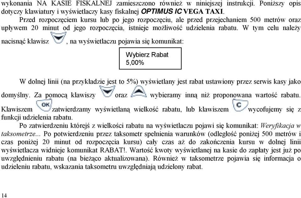 W tym celu należy nacisnąć klawisz, na wyświetlaczu pojawia się komunikat: Wybierz Rabat 5,00% W dolnej linii (na przykładzie jest to 5%) wyświetlany jest rabat ustawiony przez serwis kasy jako