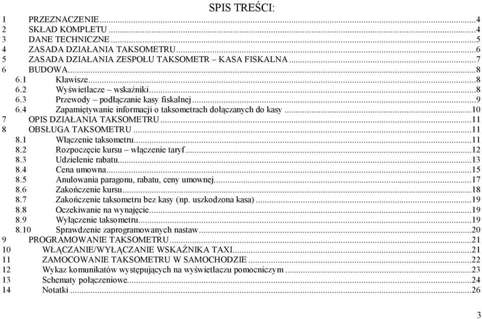 ..11 8 OBSŁUGA TAKSOMETRU...11 8.1 Włączenie taksometru...11 8.2 Rozpoczęcie kursu włączenie taryf...12 8.3 Udzielenie rabatu...13 8.4 Cena umowna...15 8.5 Anulowania paragonu, rabatu, ceny umownej.