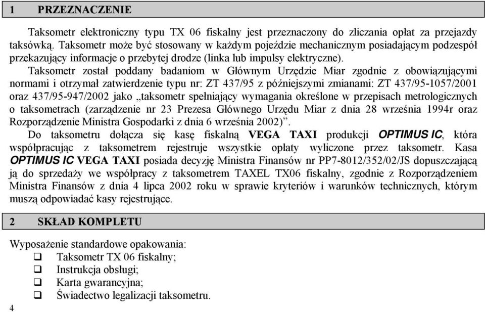 Taksometr został poddany badaniom w Głównym Urzędzie Miar zgodnie z obowiązującymi normami i otrzymał zatwierdzenie typu nr: ZT 437/95 z późniejszymi zmianami: ZT 437/95-1057/2001 oraz