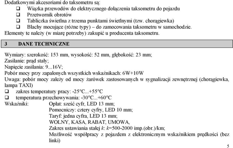 3 DANE TECHNICZNE Wymiary: szerokość: 153 mm, wysokość: 52 mm, głębokość: 23 mm; Zasilanie: prąd stały; Napięcie zasilania: 9.