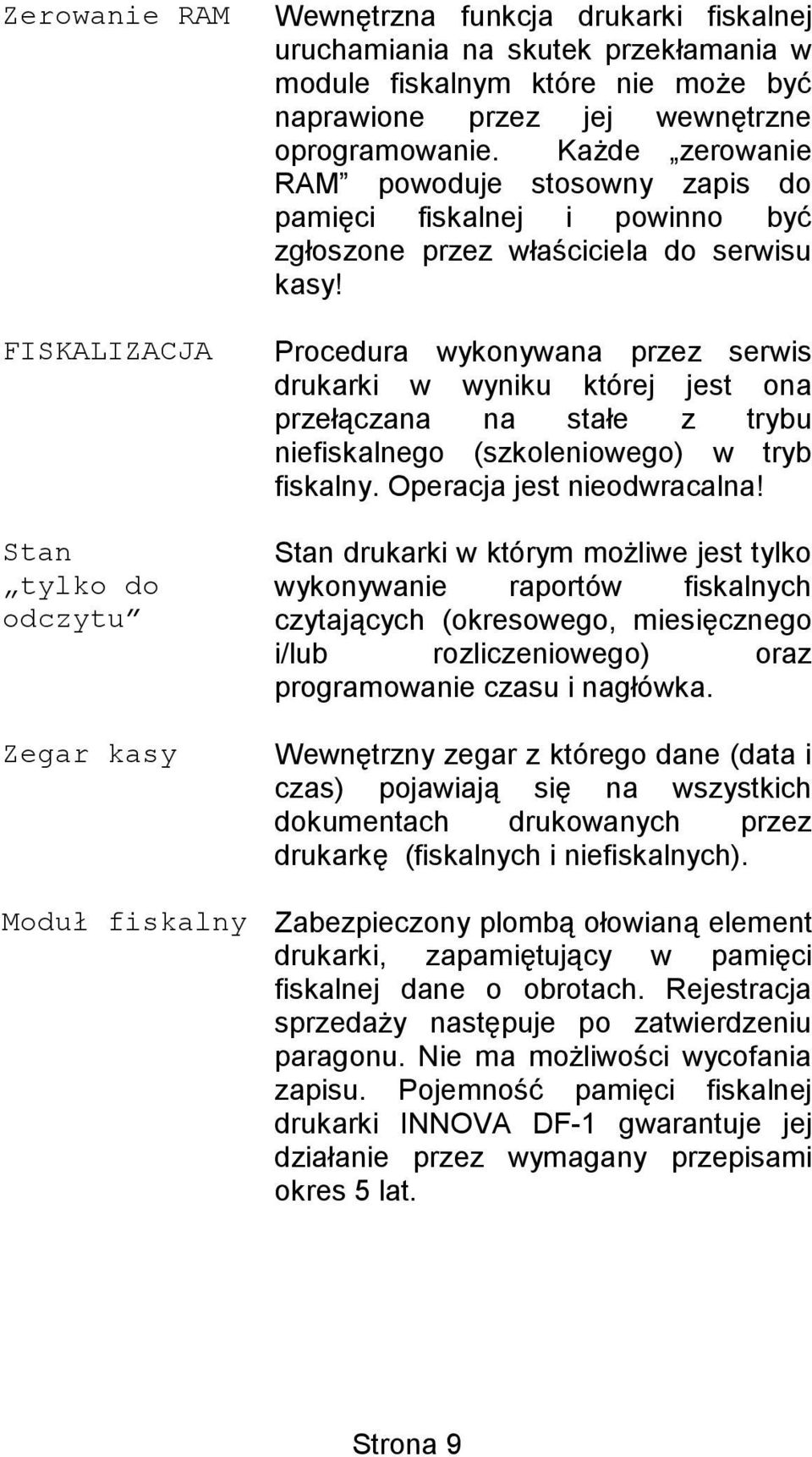 Procedura wykonywana przez serwis drukarki w wyniku której jest ona przełączana na stałe z trybu niefiskalnego (szkoleniowego) w tryb fiskalny. Operacja jest nieodwracalna!