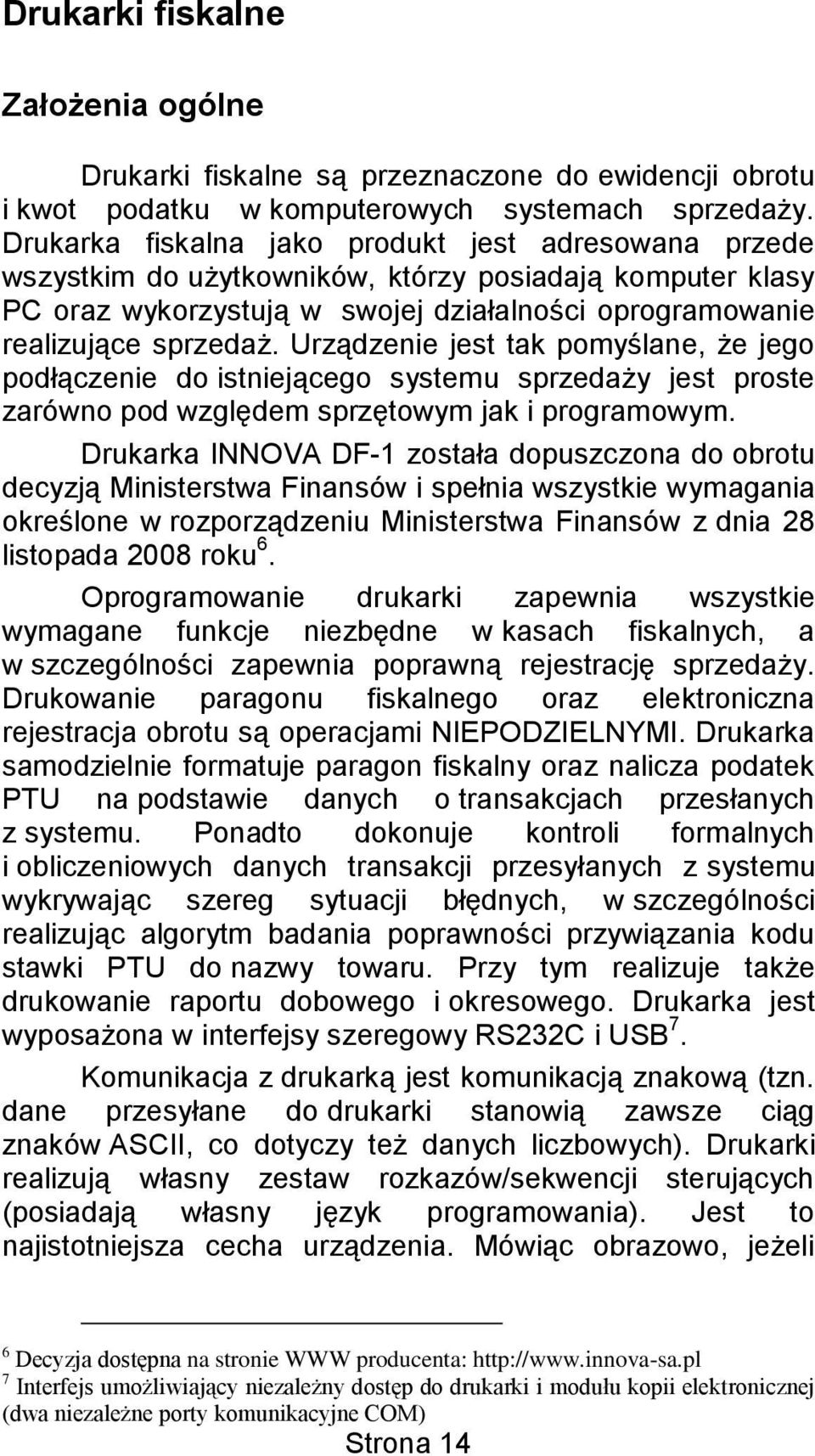 Urządzenie jest tak pomyślane, że jego podłączenie do istniejącego systemu sprzedaży jest proste zarówno pod względem sprzętowym jak i programowym.