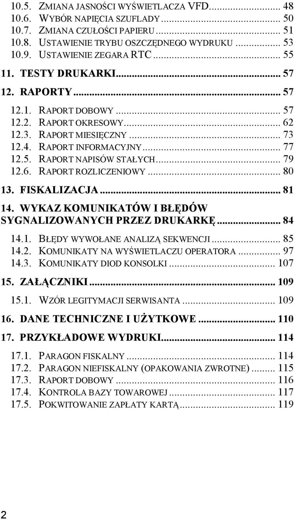 .. 79 12.6. RAPORT ROZLICZENIOWY... 80 13. FISKALIZACJA... 81 14. WYKAZ KOMUNIKATÓW I BŁĘDÓW SYGNALIZOWANYCH PRZEZ DRUKARKĘ... 84 14.1. BŁĘDY WYWOŁANE ANALIZĄ SEKWENCJI... 85 14.2. KOMUNIKATY NA WYŚWIETLACZU OPERATORA.