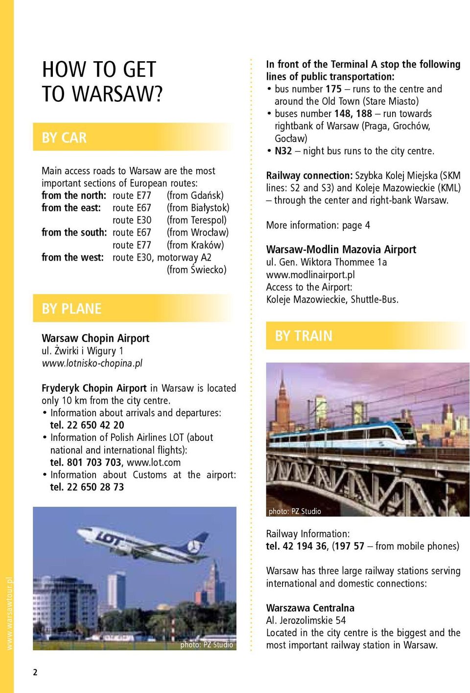 the south: route E67 (from Wrocław) route E77 (from Kraków) from the west: route E30, motorway A2 (from Świecko) BY PLANE Warsaw Chopin Airport ul. Żwirki i Wigury 1 www.lotnisko-chopina.