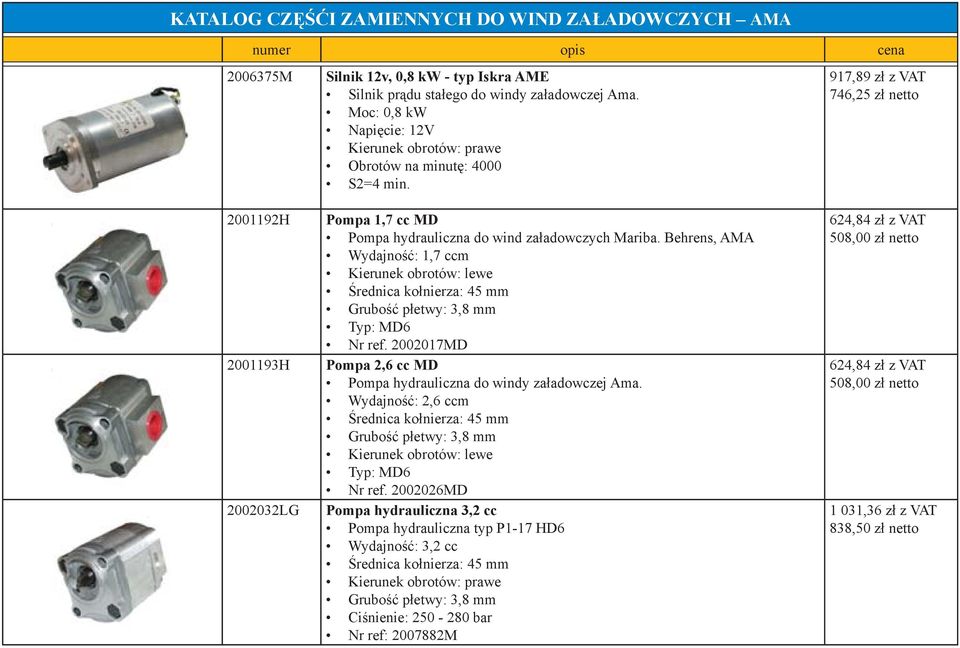 Behrens, AMA Wydajność: 1,7 ccm Kierunek obrotów: lewe Średnica kołnierza: 45 mm Grubość płetwy: 3,8 mm Typ: MD6 Nr ref. 2002017MD Pompa 2,6 cc MD Pompa hydrauliczna do windy załadowczej Ama.