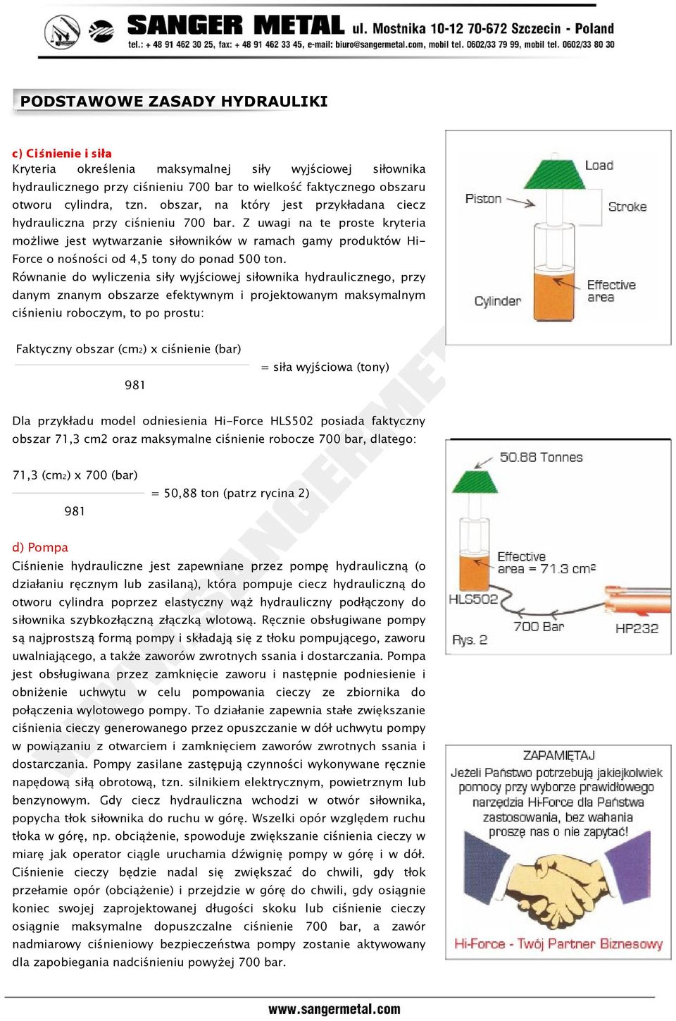 Z uwagi na te proste kryteria możliwe jest wytwarzanie siłowników w ramach gamy produktów Hi- Force o nośności od 4,5 tony do ponad 500 ton.