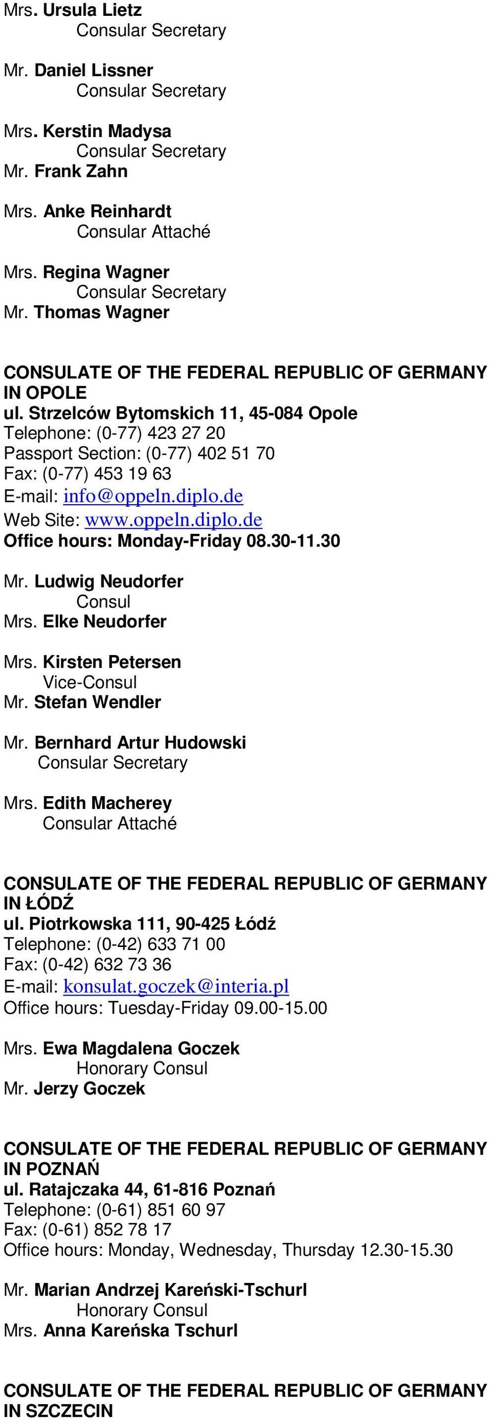 Strzelców Bytomskich 11, 45-084 Opole Telephone: (0-77) 423 27 20 Passport Section: (0-77) 402 51 70 Fax: (0-77) 453 19 63 E-mail: info@oppeln.diplo.de Web Site: www.oppeln.diplo.de Office hours: Monday-Friday 08.