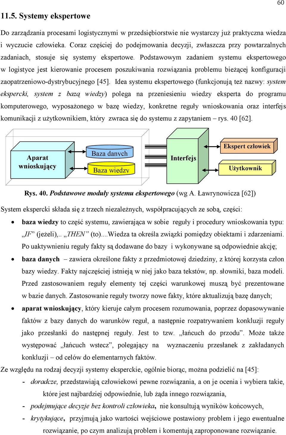 Podstawowym zadaniem systemu ekspertowego w logistyce jest kierowanie procesem poszukiwania rozwiązania problemu bieŝącej konfiguracji zaopatrzeniowo-dystrybucyjnego [45].