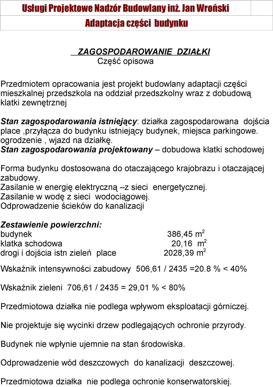 Stan zagospodarowania projektowany dobudowa klatki schodowej Forma budynku dostosowana do otaczającego krajobrazu i otaczającej zabudowy. Zasilanie w energię elektryczną z sieci energetycznej.