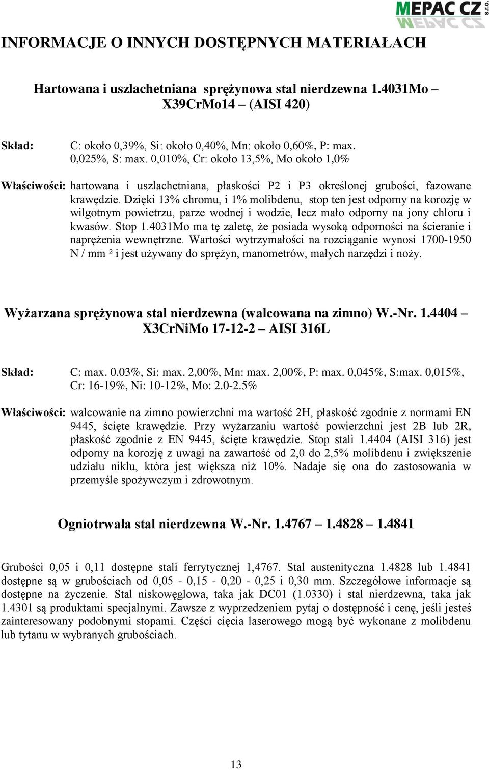 Dzięki 13% chromu, i 1% molibdenu, stop ten jest odporny na korozję w wilgotnym powietrzu, parze wodnej i wodzie, lecz mało odporny na jony chloru i kwasów. Stop 1.