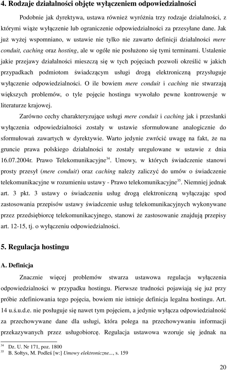 Ustalenie jakie przejawy działalności mieszczą się w tych pojęciach pozwoli określić w jakich przypadkach podmiotom świadczącym usługi drogą elektroniczną przysługuje wyłączenie odpowiedzialności.