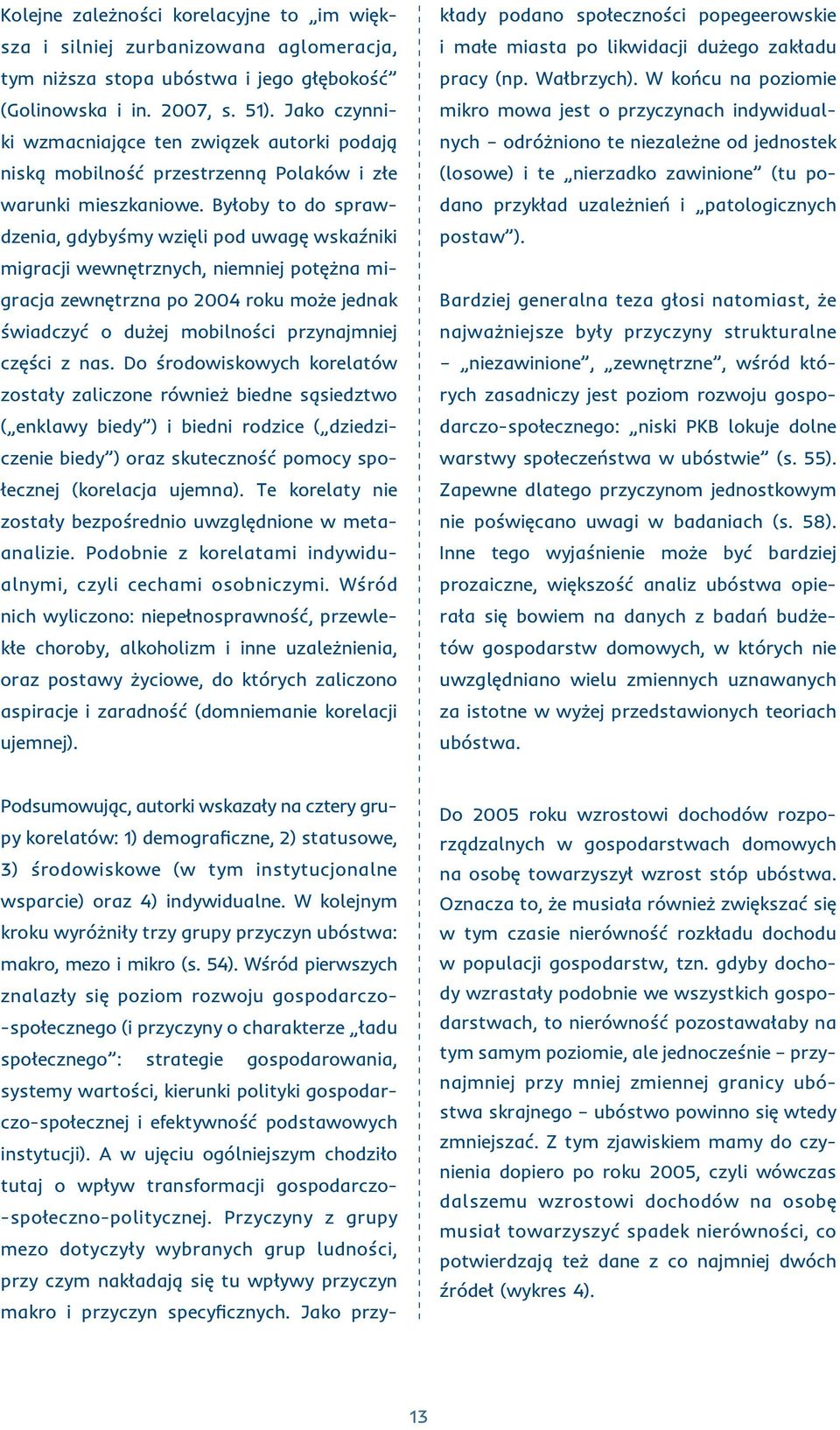 Byłoby to do sprawdzenia, gdybyśmy wzięli pod uwagę wskaźniki migracji wewnętrznych, niemniej potężna migracja zewnętrzna po 2004 roku może jednak świadczyć o dużej mobilności przynajmniej części z