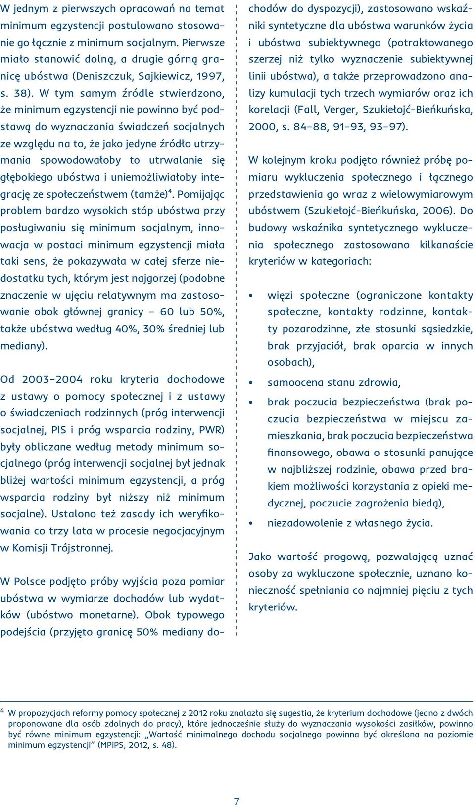 W tym samym źródle stwierdzono, że minimum egzystencji nie powinno być podstawą do wyznaczania świadczeń socjalnych ze względu na to, że jako jedyne źródło utrzymania spowodowałoby to utrwalanie się