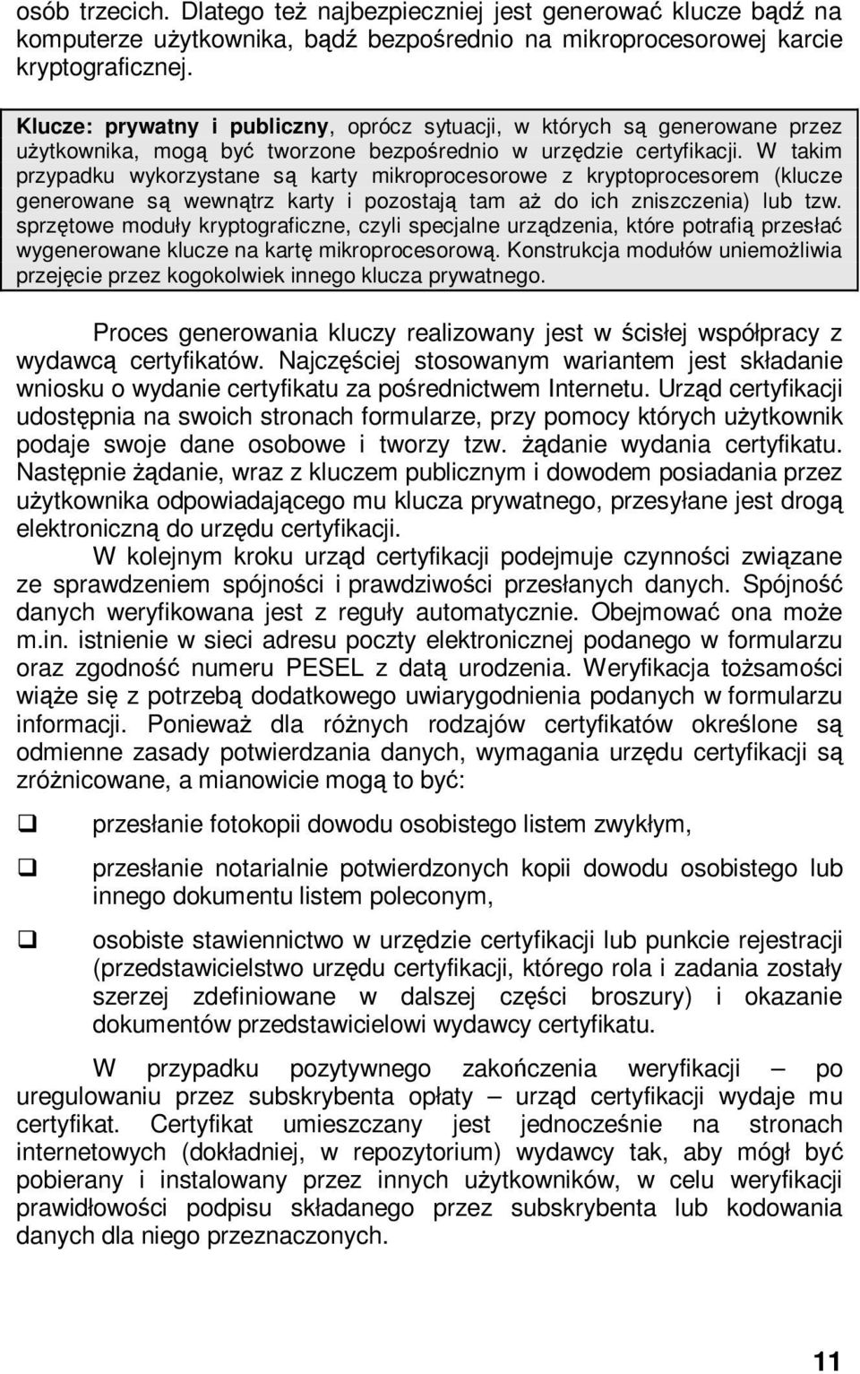 W takim przypadku wykorzystane są karty mikroprocesorowe z kryptoprocesorem (klucze generowane są wewnątrz karty i pozostają tam aż do ich zniszczenia) lub tzw.