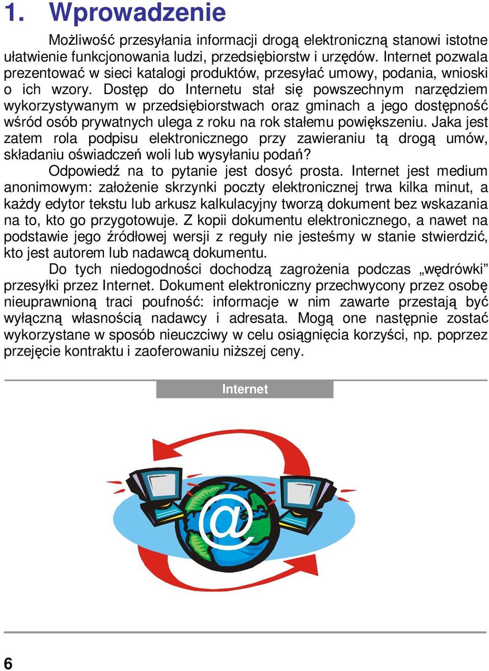 Dostęp do Internetu stał się powszechnym narzędziem wykorzystywanym w przedsiębiorstwach oraz gminach a jego dostępność wśród osób prywatnych ulega z roku na rok stałemu powiększeniu.