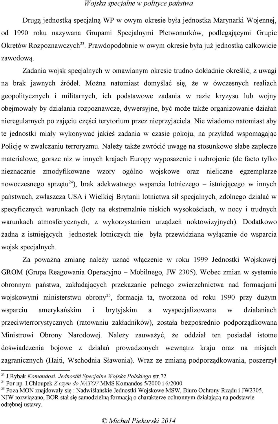 Można natomiast domyślać się, że w ówczesnych realiach geopolitycznych i militarnych, ich podstawowe zadania w razie kryzysu lub wojny obejmowały by działania rozpoznawcze, dywersyjne, być może także