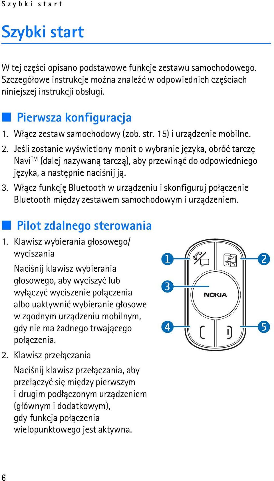 Je li zostanie wy wietlony monit o wybranie jêzyka, obróæ tarczê Navi TM (dalej nazywan± tarcz±), aby przewin±æ do odpowiedniego jêzyka, a nastêpnie naci nij j±. 3.