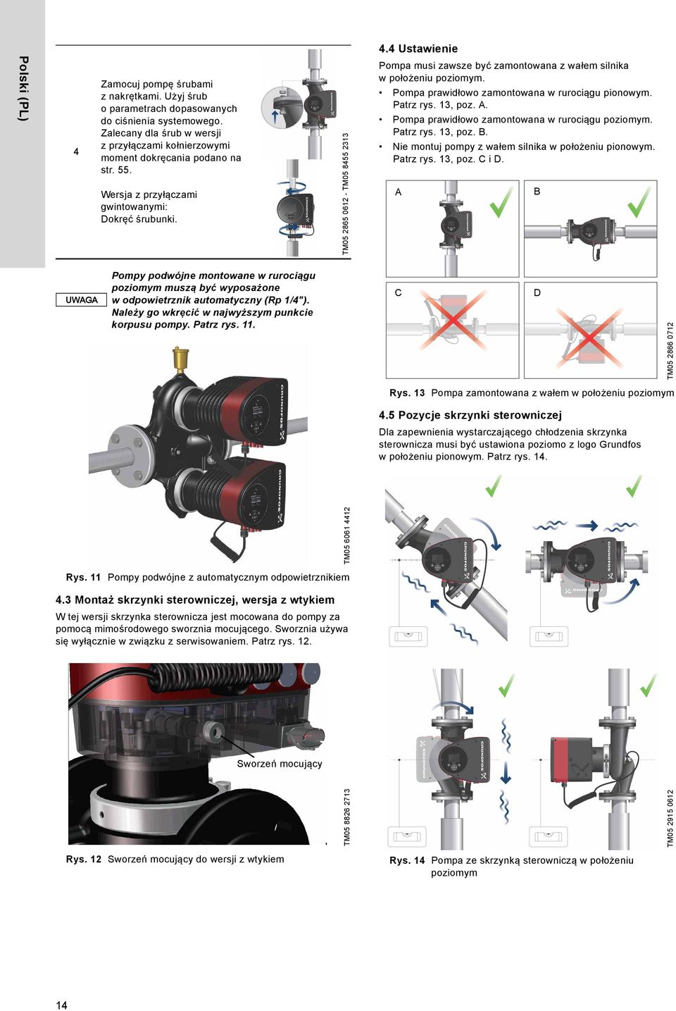 TM05 2865 0612 - TM05 8455 2313 Pompa musi zawsze być zamontowana z wałem silnika w położeniu poziomym. Pompa prawidłowo zamontowana w rurociągu pionowym. Patrz rys. 13, poz. A.