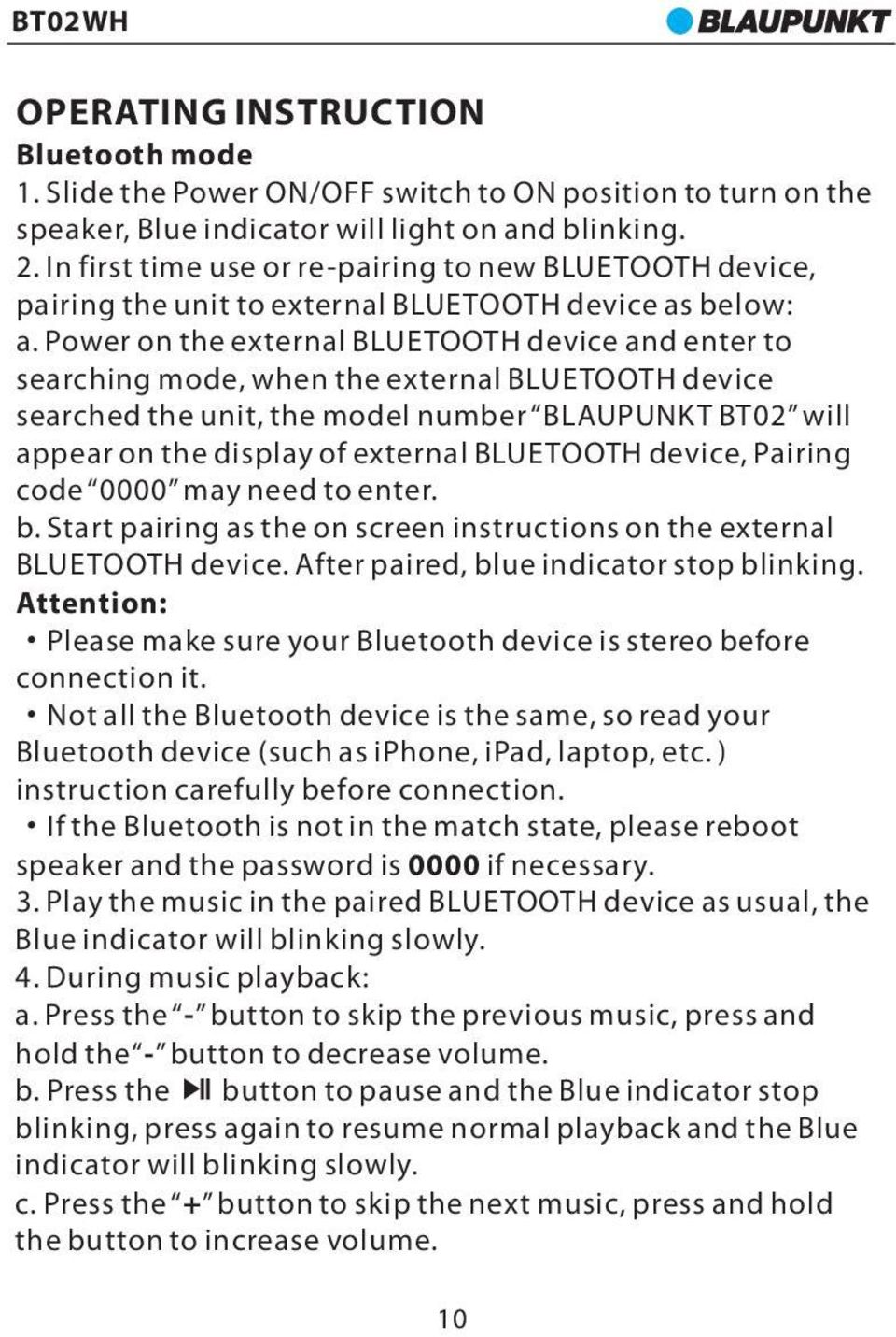 Power on the external BLUETOOTH device and enter to searching mode, when the external BLUETOOTH device searched the unit, the model number BLAUPUNKT BT02 will appear on the display of external