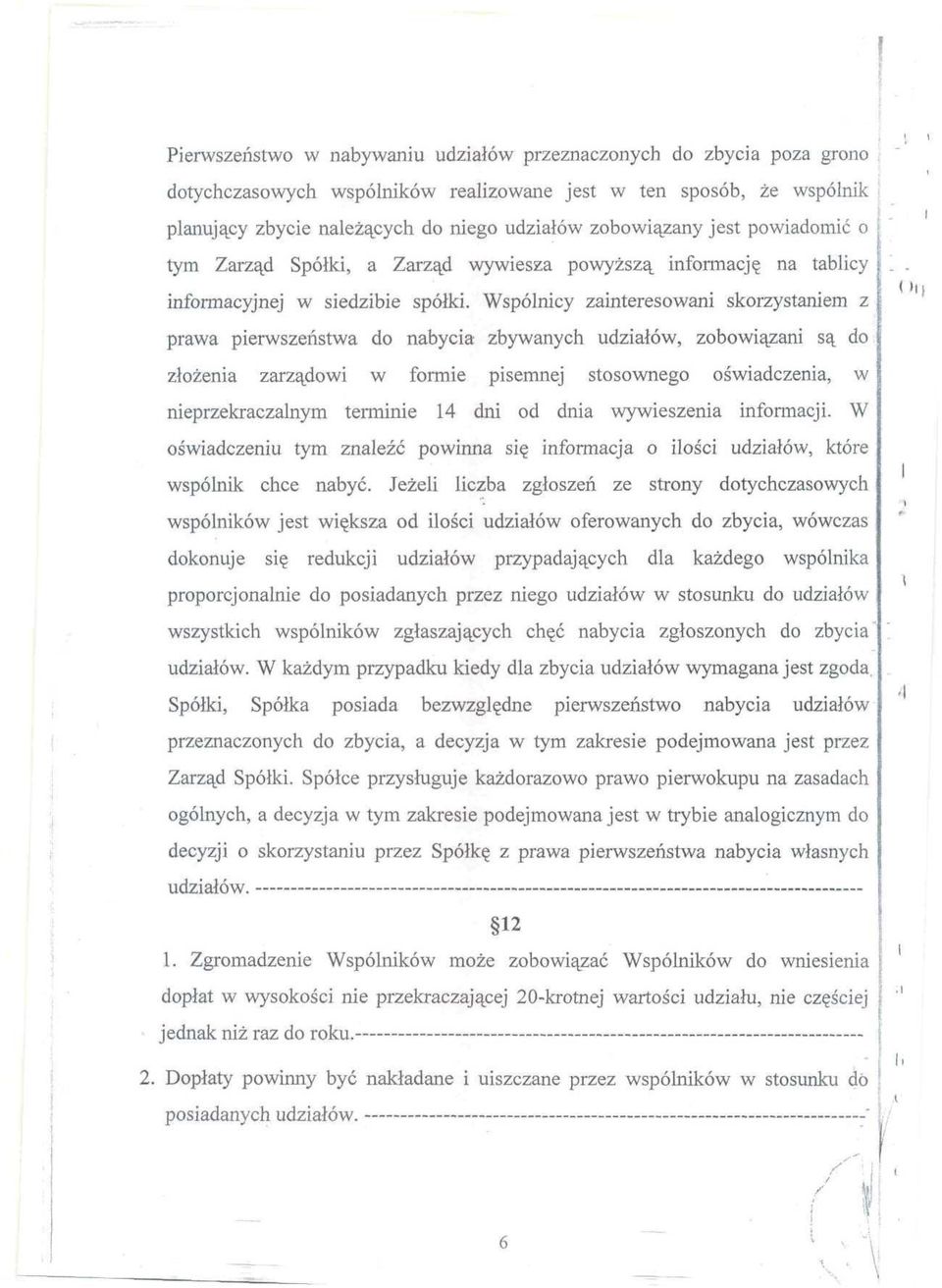 Wspólnicy zainteresowani skorzystaniem z prawa pierwszeństwa do nabycia zbywanych udziałów, zobowiązani są do złożenia zarządowi w formie pisemnej stosownego oświadczenia, w nieprzekraczalnym