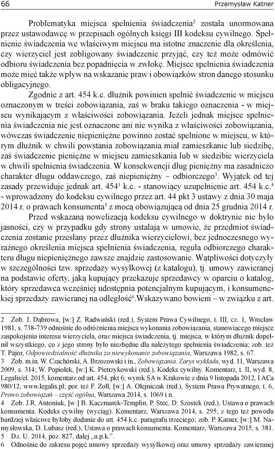 Miejsce spełnienia świadczenia może mieć także wpływ na wskazanie praw i obowiązków stron danego stosunku obligacyjnego. Zgodnie z art. 454 k.c. dłużnik powinien spełnić świadczenie w miejscu oznaczonym w treści zobowiązania, zaś w braku takiego oznaczenia - w miejscu wynikającym z właściwości zobowiązania.